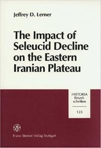 The Impact of Seleucid Decline in the Eastern Iranian Plateau : The Foundations of Arsacid Parthia and Graeco-Bactria
