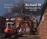 Richard III: The King Under the Car Park: The Story of the Search for Englands Last Plantagenet King