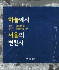 하늘에서 본 서울의 변천사(鸫)40년간의 항공사진 기록(40ǯ֤ιҶ̿Ͽ)
