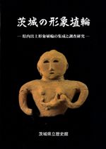 茨城の形象埴輪　県内出土形象埴輪の集成と調査研究