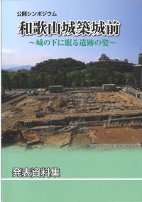 和歌山城築城前 : 城の下に眠る遺跡の姿 : 発表資料集 : シンポジウム