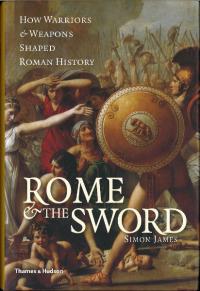 Rome & The Sword: How Warriors & Weapons Shaped Roman History