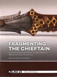 Fragmenting the Chieftain: A Practice-based Study of Early Iron Age Hallstatt C Elite Burials in the Low Countries
