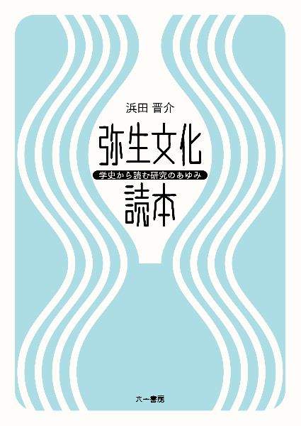 弥生文化読本 学史から読む研究のあゆみ / 浜田晋介 著 | 歴史・考古学 